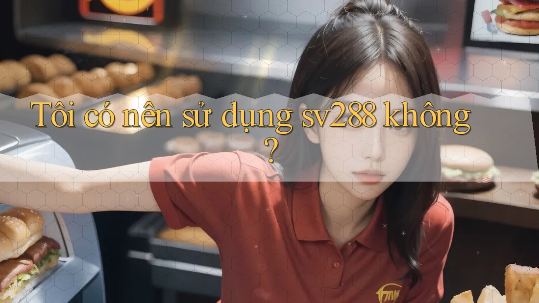 Tôi có nên sử dụng sv288 không? Tôi có nên sử dụng sv288 không?