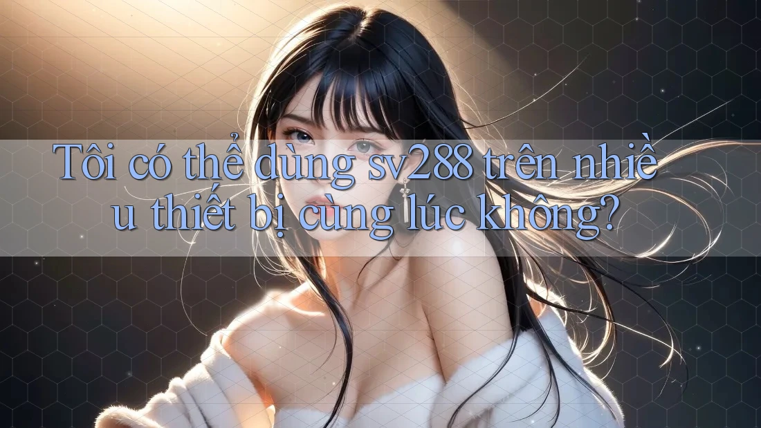 Tôi có thể dùng sv288 trên nhiều thiết bị cùng lúc không?