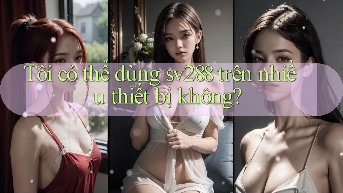 Tôi có thể dùng Sv288 trên nhiều thiết bị không?