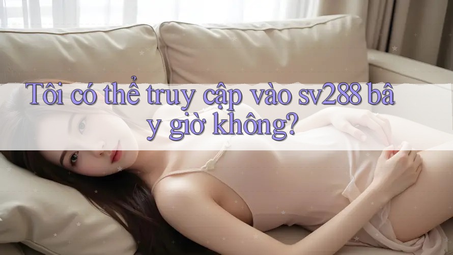 Tôi có thể truy cập vào sv288 bây giờ không?