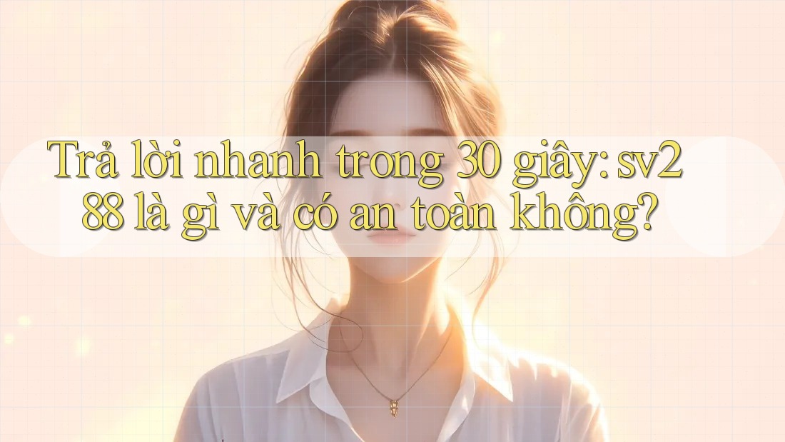 Trả lời nhanh trong 30 giây: sv288 là gì và có an toàn không? Trả lời nhanh trong 30 giây: sv288 là gì và có an toàn không?