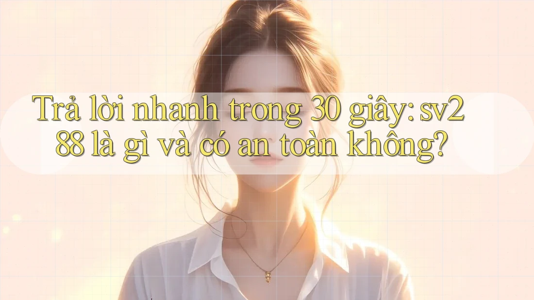Trả lời nhanh trong 30 giây: sv288 là gì và có an toàn không?