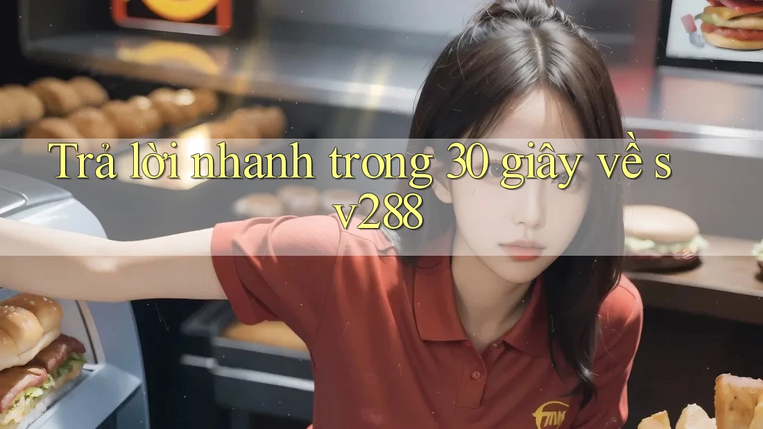 Trả lời nhanh trong 30 giây về sv288 Trả lời nhanh trong 30 giây về sv288