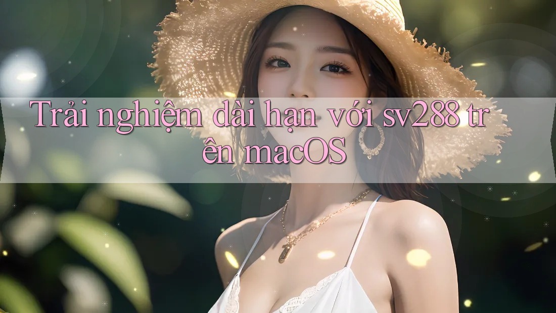 Trải nghiệm dài hạn với sv288 trên macOS Trải nghiệm dài hạn với sv288 trên macOS