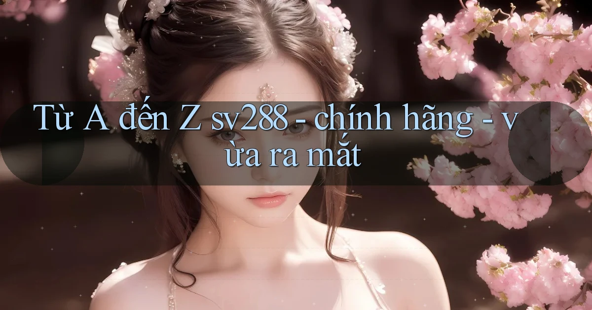 Từ A đến Z sv288   chính hãng   vừa ra mắt
