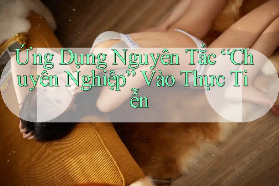 Ứng Dụng Nguyên Tắc “Chuyên Nghiệp” Vào Thực Tiễn