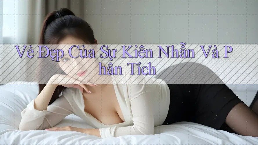 Vẻ Đẹp Của Sự Kiên Nhẫn Và Phân Tích Vẻ Đẹp Của Sự Kiên Nhẫn Và Phân Tích