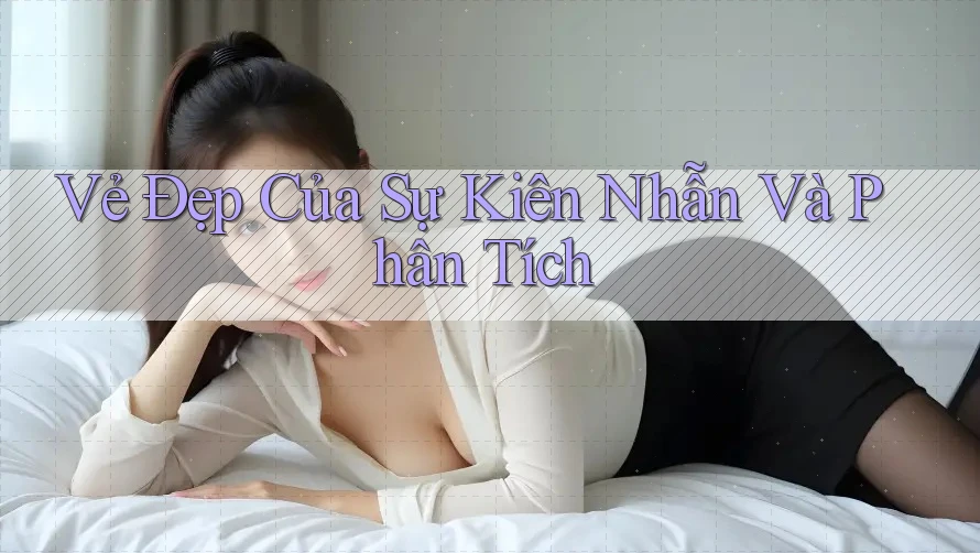 Vẻ Đẹp Của Sự Kiên Nhẫn Và Phân Tích