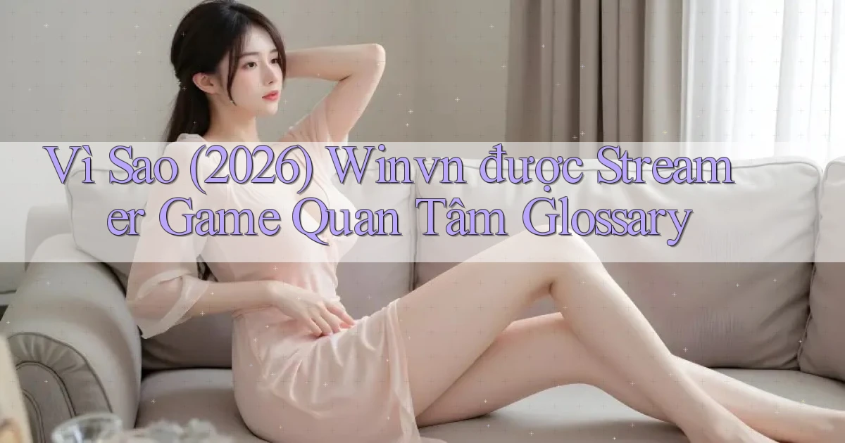Vì sao (2026) winvn được streamer game quan tâm glossary