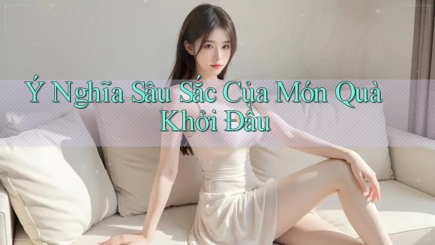 Ý Nghĩa Sâu Sắc Của Món Quà Khởi Đầu